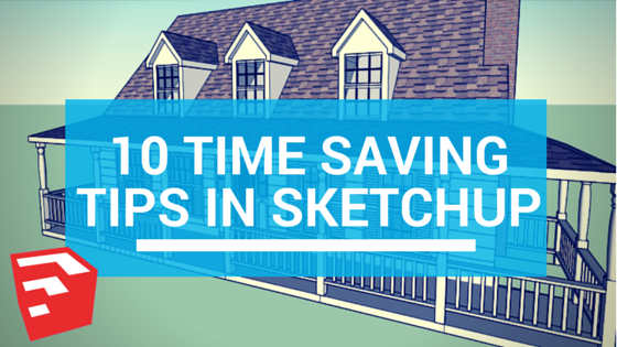 10 Time Saving Tips in SketchUp